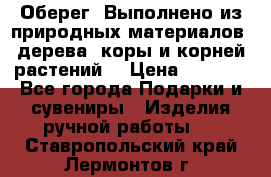 Оберег. Выполнено из природных материалов: дерева, коры и корней растений. › Цена ­ 1 000 - Все города Подарки и сувениры » Изделия ручной работы   . Ставропольский край,Лермонтов г.